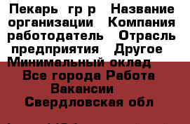 Пекарь– гр/р › Название организации ­ Компания-работодатель › Отрасль предприятия ­ Другое › Минимальный оклад ­ 1 - Все города Работа » Вакансии   . Свердловская обл.